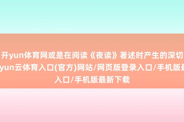 开yun体育网或是在阅读《夜读》著述时产生的深切感悟-开yun云体育入口(官方)网站/网页版登录入口/手机版最新下载