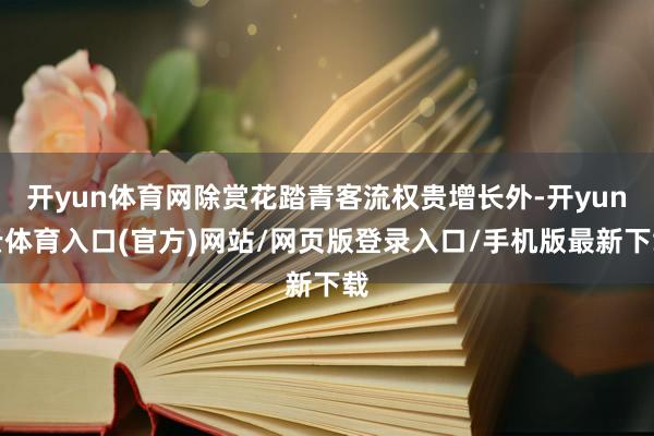 开yun体育网除赏花踏青客流权贵增长外-开yun云体育入口(官方)网站/网页版登录入口/手机版最新下载
