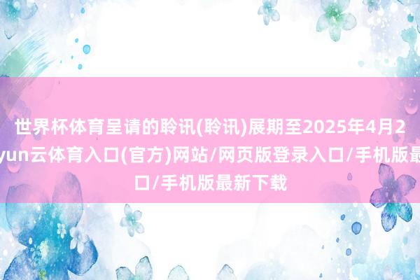 世界杯体育呈请的聆讯(聆讯)展期至2025年4月23日-开yun云体育入口(官方)网站/网页版登录入口/手机版最新下载