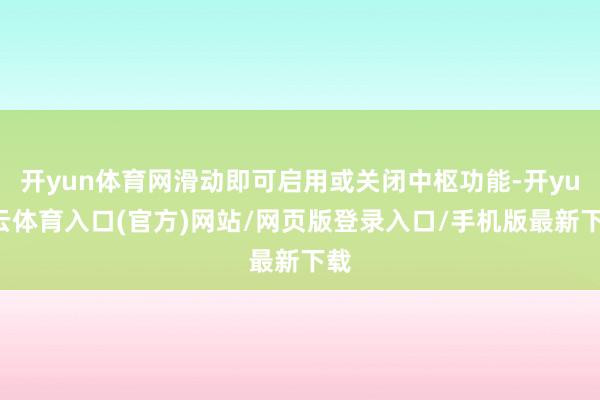开yun体育网滑动即可启用或关闭中枢功能-开yun云体育入口(官方)网站/网页版登录入口/手机版最新下载