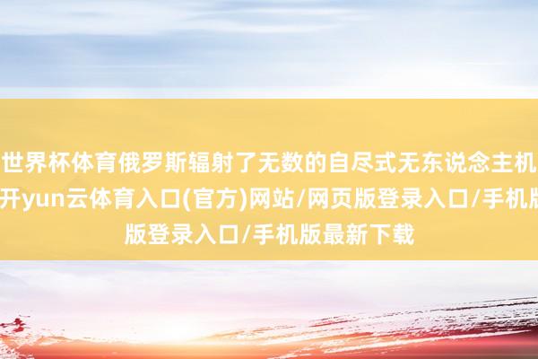 世界杯体育俄罗斯辐射了无数的自尽式无东说念主机以及导弹-开yun云体育入口(官方)网站/网页版登录入口/手机版最新下载