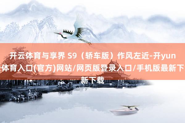 开云体育与享界 S9（轿车版）作风左近-开yun云体育入口(官方)网站/网页版登录入口/手机版最新下载