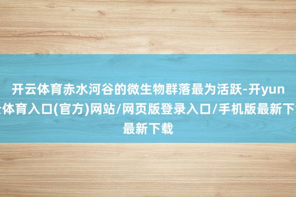 开云体育赤水河谷的微生物群落最为活跃-开yun云体育入口(官方)网站/网页版登录入口/手机版最新下载