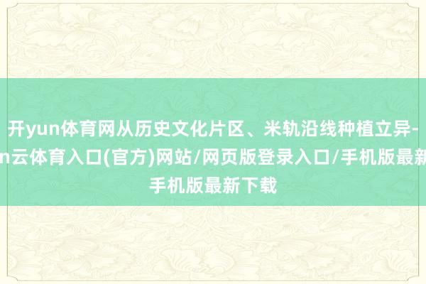开yun体育网从历史文化片区、米轨沿线种植立异-开yun云体育入口(官方)网站/网页版登录入口/手机版最新下载