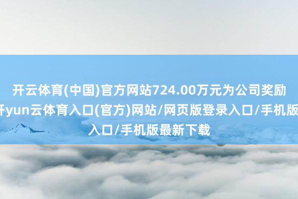 开云体育(中国)官方网站724.00万元为公司奖励补贴款-开yun云体育入口(官方)网站/网页版登录入口/手机版最新下载