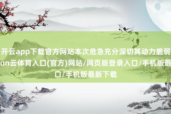 开云app下载官方网站本次危急充分深切其动力脆弱性-开yun云体育入口(官方)网站/网页版登录入口/手机版最新下载