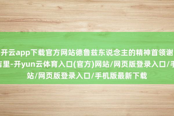 开云app下载官方网站德鲁兹东说念主的精神首领谢赫·优素福·希吉里-开yun云体育入口(官方)网站/网页版登录入口/手机版最新下载