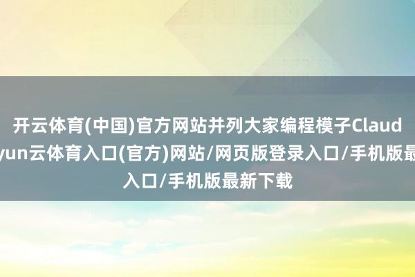 开云体育(中国)官方网站并列大家编程模子Claude 4-开yun云体育入口(官方)网站/网页版登录入口/手机版最新下载