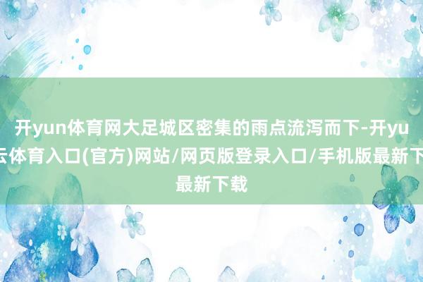 开yun体育网大足城区密集的雨点流泻而下-开yun云体育入口(官方)网站/网页版登录入口/手机版最新下载