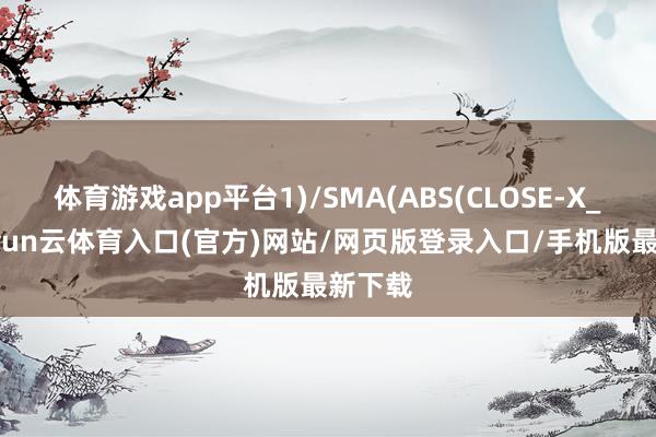 体育游戏app平台1)/SMA(ABS(CLOSE-X_9)-开yun云体育入口(官方)网站/网页版登录入口/手机版最新下载