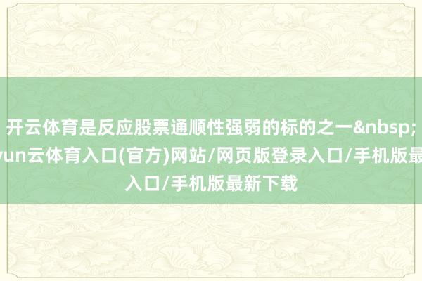 开云体育是反应股票通顺性强弱的标的之一&nbsp;[1]-开yun云体育入口(官方)网站/网页版登录入口/手机版最新下载