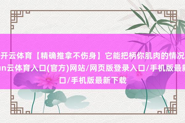 开云体育【精确推拿不伤身】它能把柄你肌肉的情况-开yun云体育入口(官方)网站/网页版登录入口/手机版最新下载