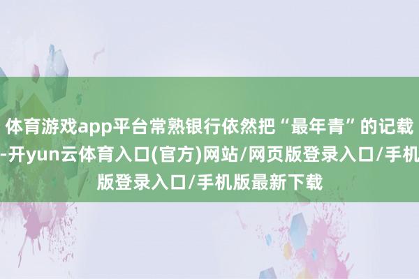 体育游戏app平台常熟银行依然把“最年青”的记载刷过好几轮-开yun云体育入口(官方)网站/网页版登录入口/手机版最新下载
