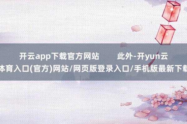 开云app下载官方网站        此外-开yun云体育入口(官方)网站/网页版登录入口/手机版最新下载