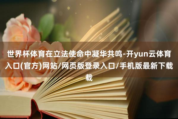 世界杯体育在立法使命中凝华共鸣-开yun云体育入口(官方)网站/网页版登录入口/手机版最新下载