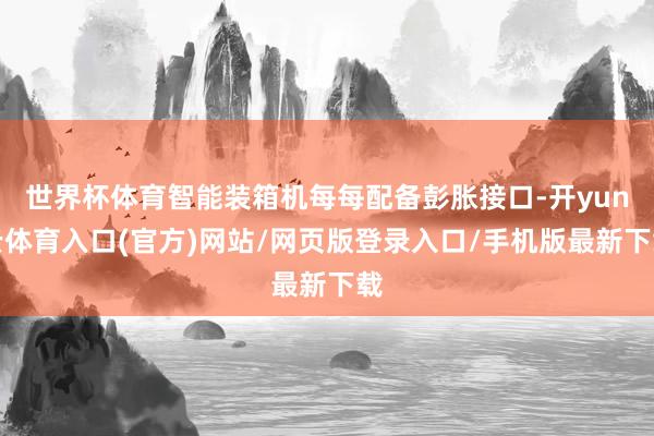 世界杯体育智能装箱机每每配备彭胀接口-开yun云体育入口(官方)网站/网页版登录入口/手机版最新下载