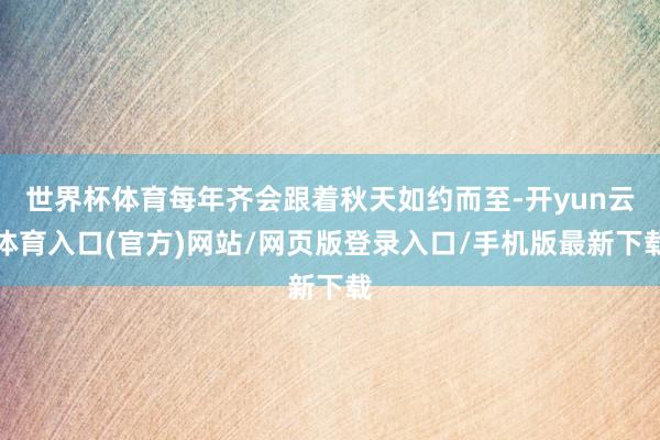 世界杯体育每年齐会跟着秋天如约而至-开yun云体育入口(官方)网站/网页版登录入口/手机版最新下载