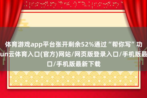 体育游戏app平台张开剩余52%通过“帮你写”功能-开yun云体育入口(官方)网站/网页版登录入口/手机版最新下载