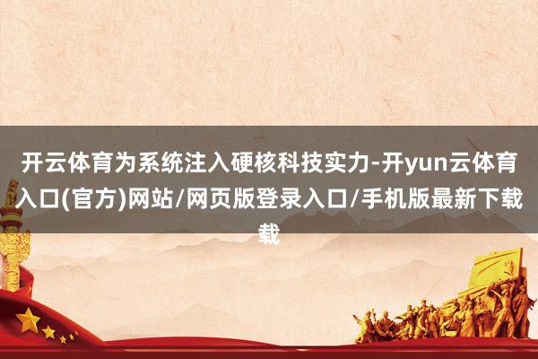 开云体育为系统注入硬核科技实力-开yun云体育入口(官方)网站/网页版登录入口/手机版最新下载