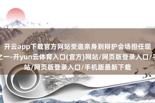 开云app下载官方网站受邀亲身到辩护会场担任现场发问东谈主之一-开yun云体育入口(官方)网站/网页版登录入口/手机版最新下载