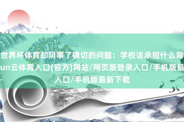 世界杯体育却阴事了确切的问题：学校该承担什么背负-开yun云体育入口(官方)网站/网页版登录入口/手机版最新下载