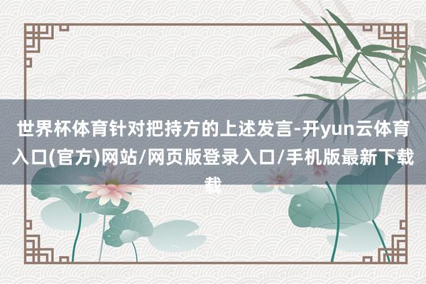 世界杯体育针对把持方的上述发言-开yun云体育入口(官方)网站/网页版登录入口/手机版最新下载