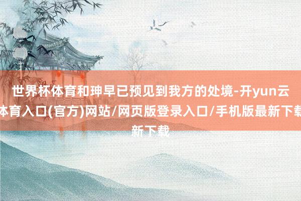 世界杯体育和珅早已预见到我方的处境-开yun云体育入口(官方)网站/网页版登录入口/手机版最新下载