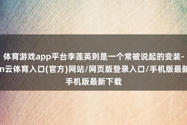 体育游戏app平台李莲英则是一个常被说起的变装-开yun云体育入口(官方)网站/网页版登录入口/手机版最新下载