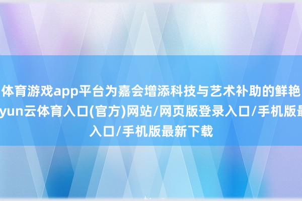 体育游戏app平台为嘉会增添科技与艺术补助的鲜艳色调-开yun云体育入口(官方)网站/网页版登录入口/手机版最新下载