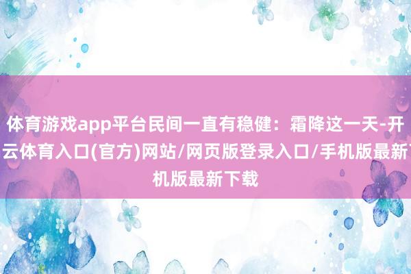 体育游戏app平台民间一直有稳健：霜降这一天-开yun云体育入口(官方)网站/网页版登录入口/手机版最新下载