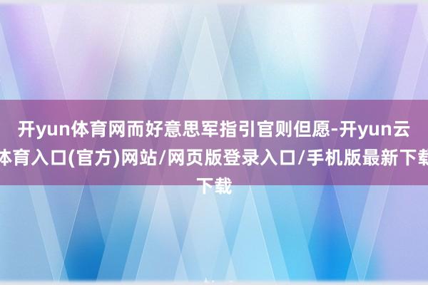 开yun体育网而好意思军指引官则但愿-开yun云体育入口(官方)网站/网页版登录入口/手机版最新下载