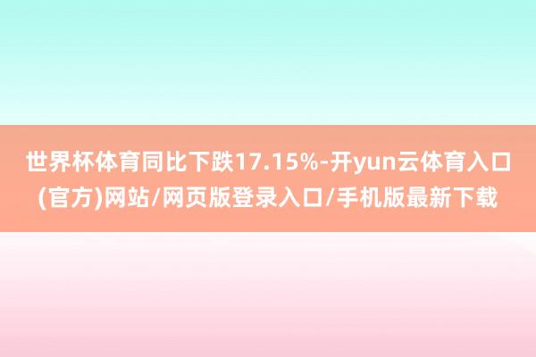 世界杯体育同比下跌17.15%-开yun云体育入口(官方)网站/网页版登录入口/手机版最新下载
